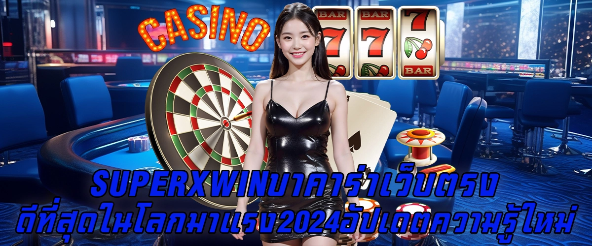 SUPERXWINบาคาร่า เว็บตรง ดีที่สุดในโลก มาแรง 2024 อัปเดตความรู้ใหม่