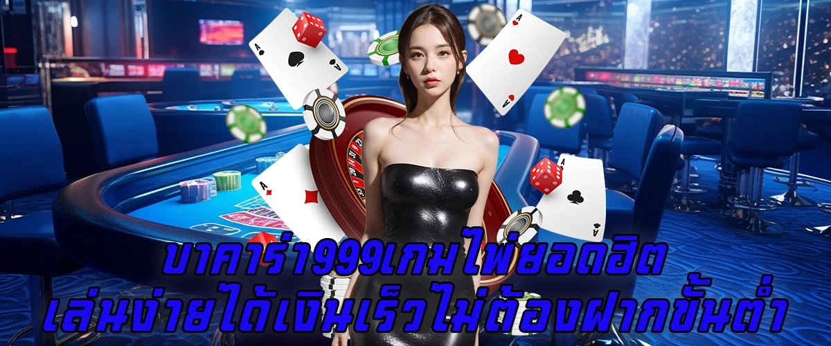 บาคาร่า999 เกมไพ่ยอดฮิต เล่นง่ายได้เงินเร็ว ไม่ต้องฝากขั้นต่ำ